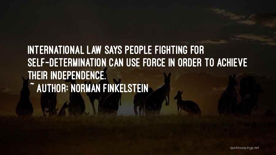 Norman Finkelstein Quotes: International Law Says People Fighting For Self-determination Can Use Force In Order To Achieve Their Independence.