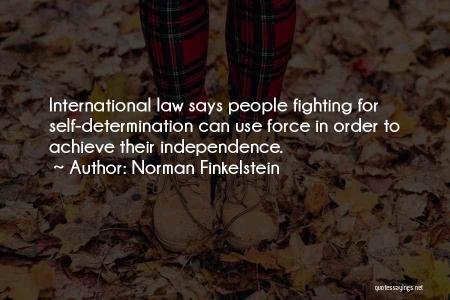 Norman Finkelstein Quotes: International Law Says People Fighting For Self-determination Can Use Force In Order To Achieve Their Independence.