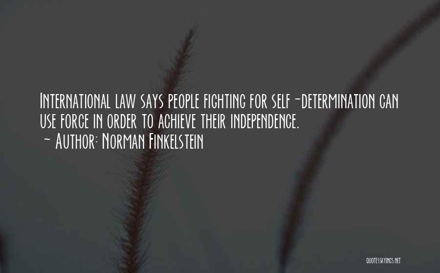 Norman Finkelstein Quotes: International Law Says People Fighting For Self-determination Can Use Force In Order To Achieve Their Independence.