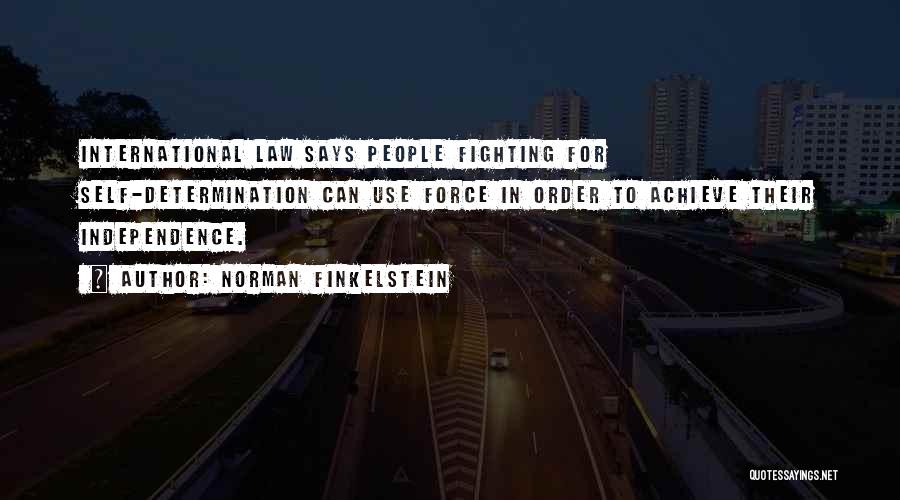 Norman Finkelstein Quotes: International Law Says People Fighting For Self-determination Can Use Force In Order To Achieve Their Independence.