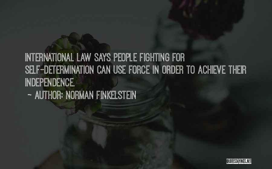 Norman Finkelstein Quotes: International Law Says People Fighting For Self-determination Can Use Force In Order To Achieve Their Independence.