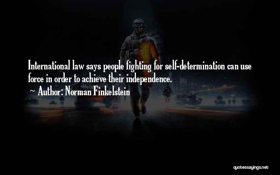 Norman Finkelstein Quotes: International Law Says People Fighting For Self-determination Can Use Force In Order To Achieve Their Independence.