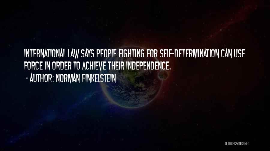 Norman Finkelstein Quotes: International Law Says People Fighting For Self-determination Can Use Force In Order To Achieve Their Independence.