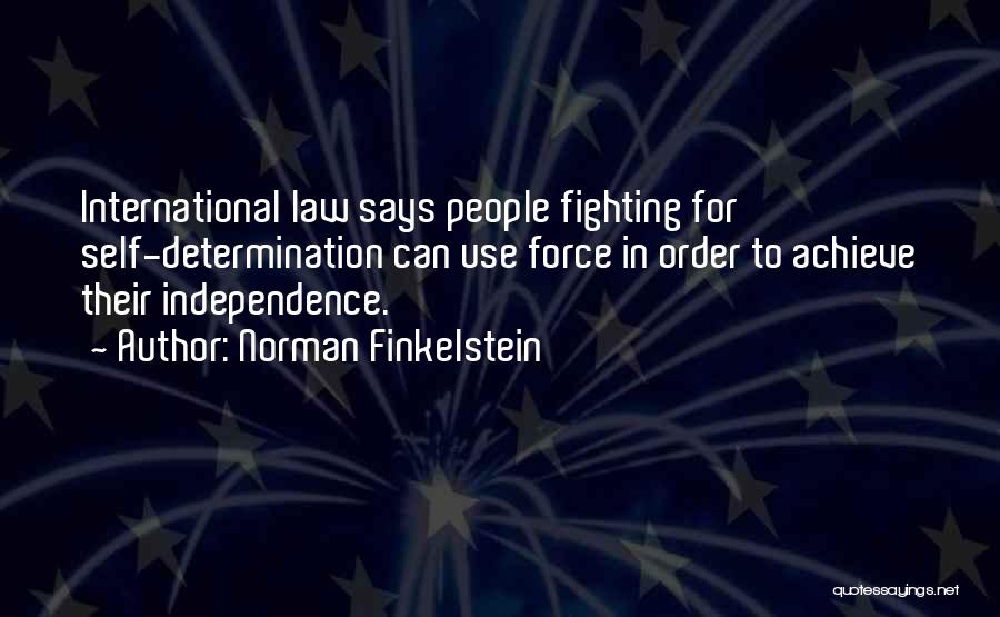 Norman Finkelstein Quotes: International Law Says People Fighting For Self-determination Can Use Force In Order To Achieve Their Independence.