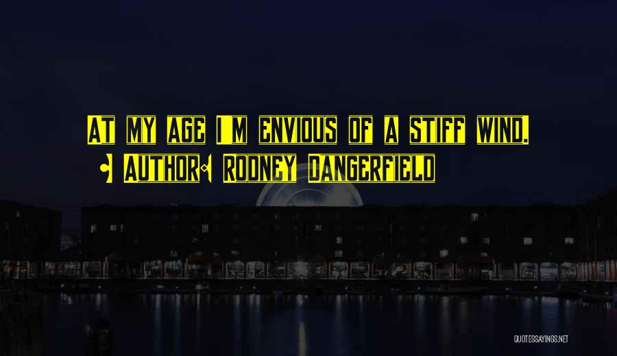 Rodney Dangerfield Quotes: At My Age I'm Envious Of A Stiff Wind.