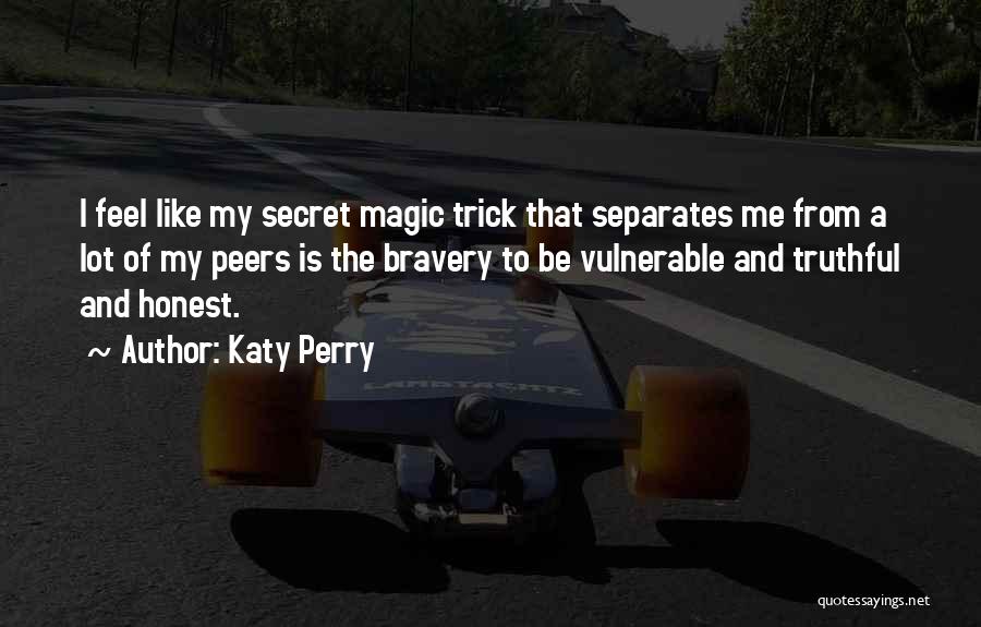 Katy Perry Quotes: I Feel Like My Secret Magic Trick That Separates Me From A Lot Of My Peers Is The Bravery To