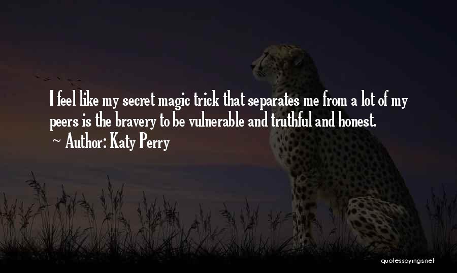 Katy Perry Quotes: I Feel Like My Secret Magic Trick That Separates Me From A Lot Of My Peers Is The Bravery To