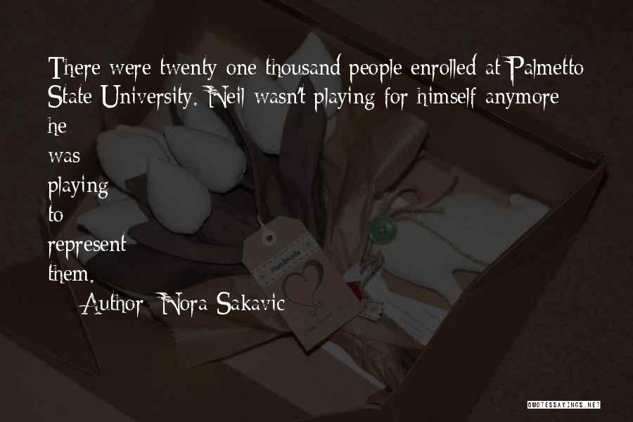 Nora Sakavic Quotes: There Were Twenty-one Thousand People Enrolled At Palmetto State University. Neil Wasn't Playing For Himself Anymore; He Was Playing To