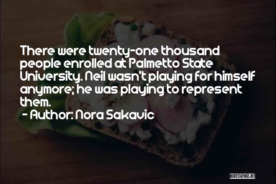 Nora Sakavic Quotes: There Were Twenty-one Thousand People Enrolled At Palmetto State University. Neil Wasn't Playing For Himself Anymore; He Was Playing To