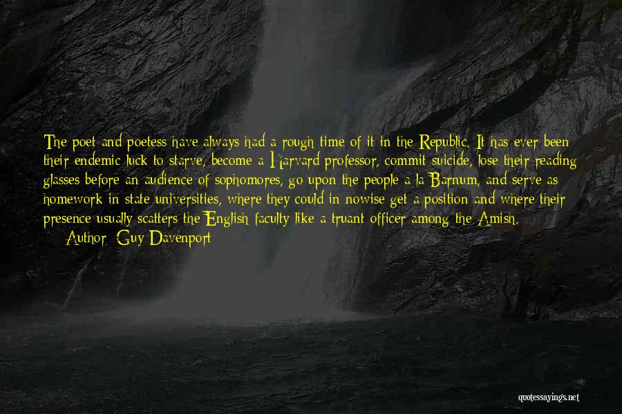 Guy Davenport Quotes: The Poet And Poetess Have Always Had A Rough Time Of It In The Republic. It Has Ever Been Their