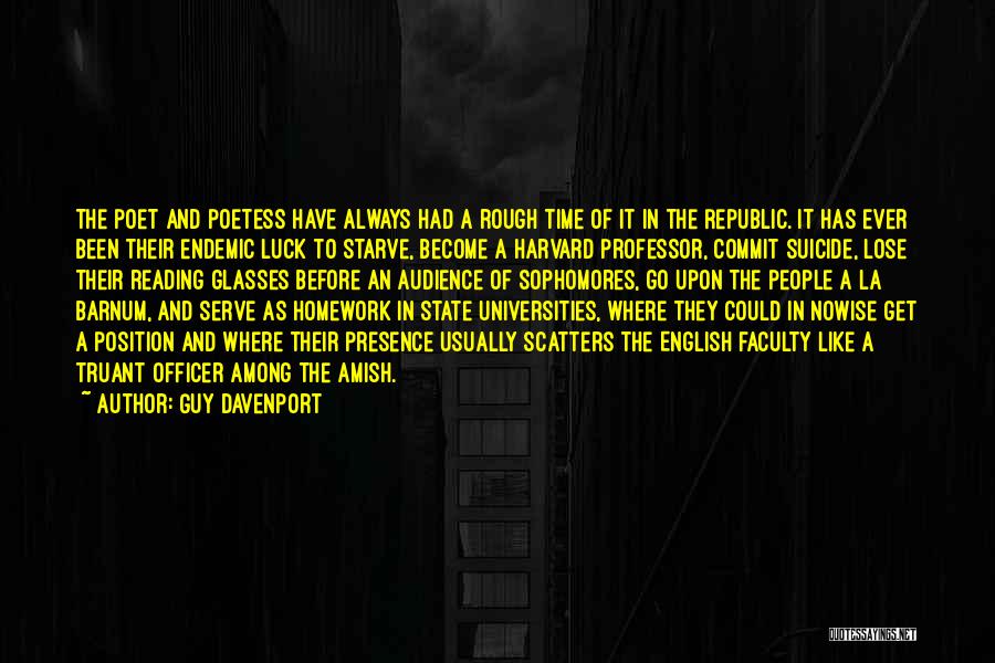 Guy Davenport Quotes: The Poet And Poetess Have Always Had A Rough Time Of It In The Republic. It Has Ever Been Their