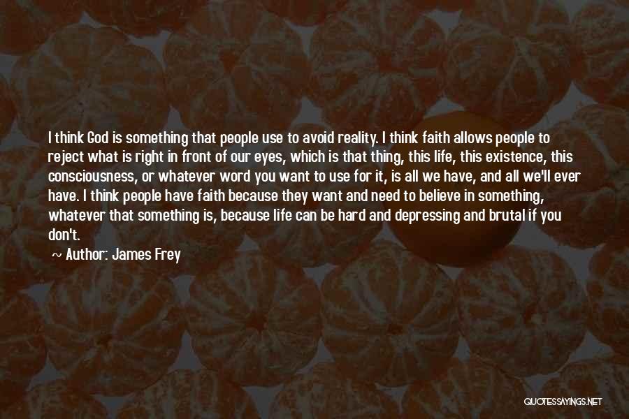 James Frey Quotes: I Think God Is Something That People Use To Avoid Reality. I Think Faith Allows People To Reject What Is