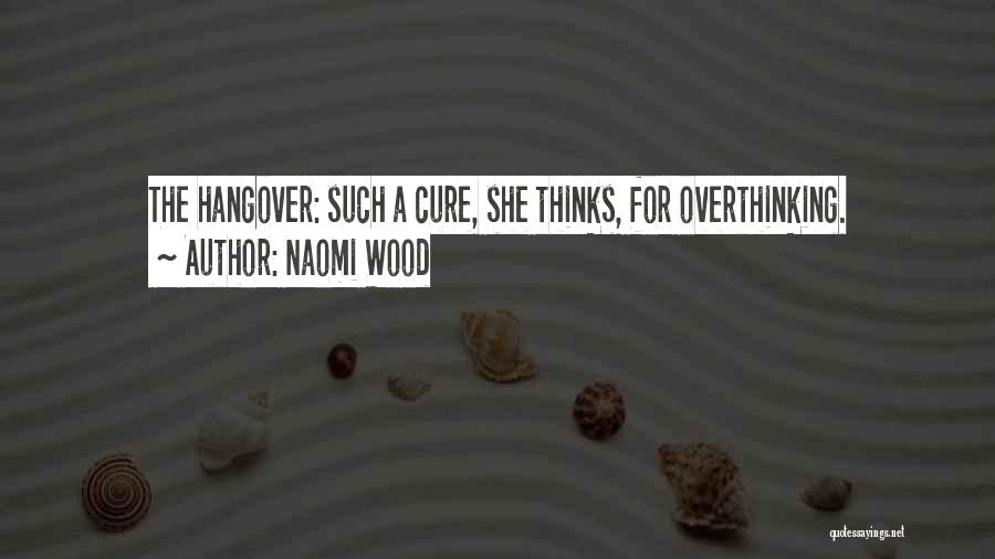 Naomi Wood Quotes: The Hangover: Such A Cure, She Thinks, For Overthinking.