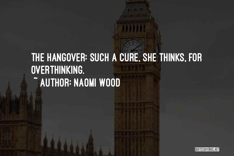 Naomi Wood Quotes: The Hangover: Such A Cure, She Thinks, For Overthinking.