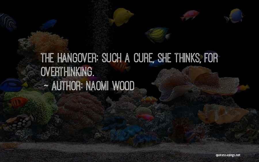 Naomi Wood Quotes: The Hangover: Such A Cure, She Thinks, For Overthinking.