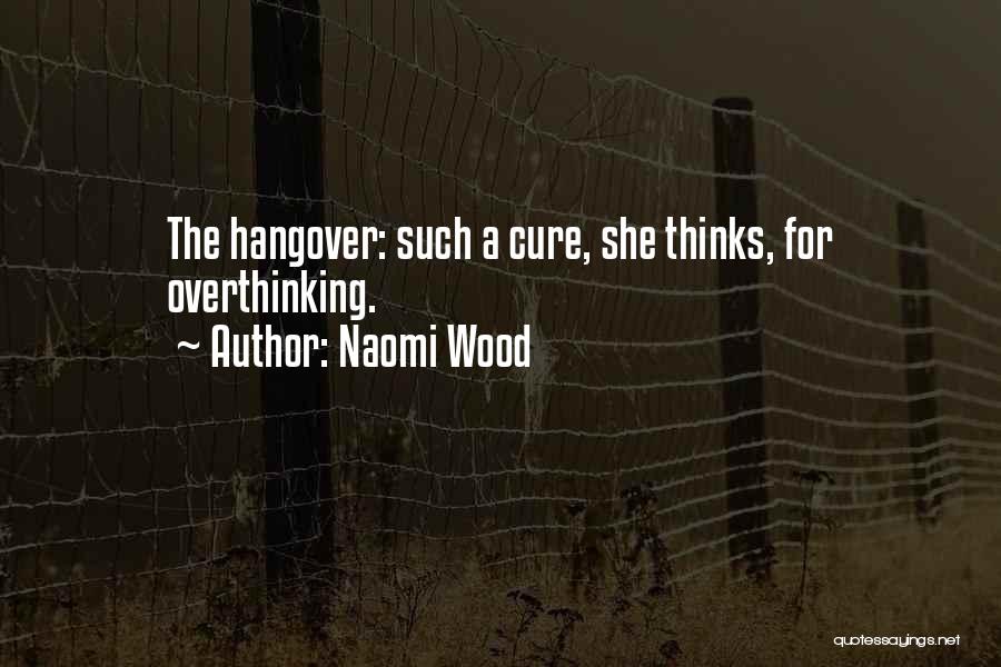 Naomi Wood Quotes: The Hangover: Such A Cure, She Thinks, For Overthinking.