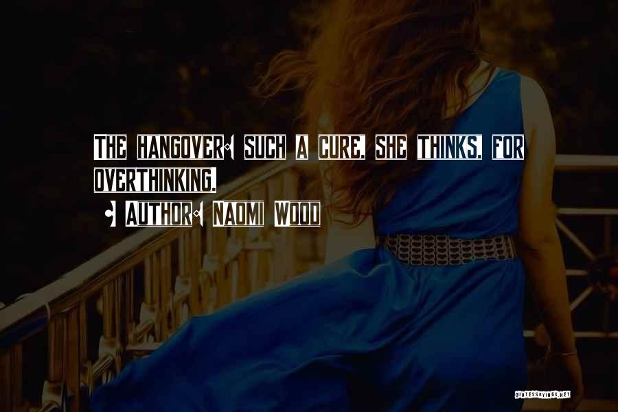 Naomi Wood Quotes: The Hangover: Such A Cure, She Thinks, For Overthinking.