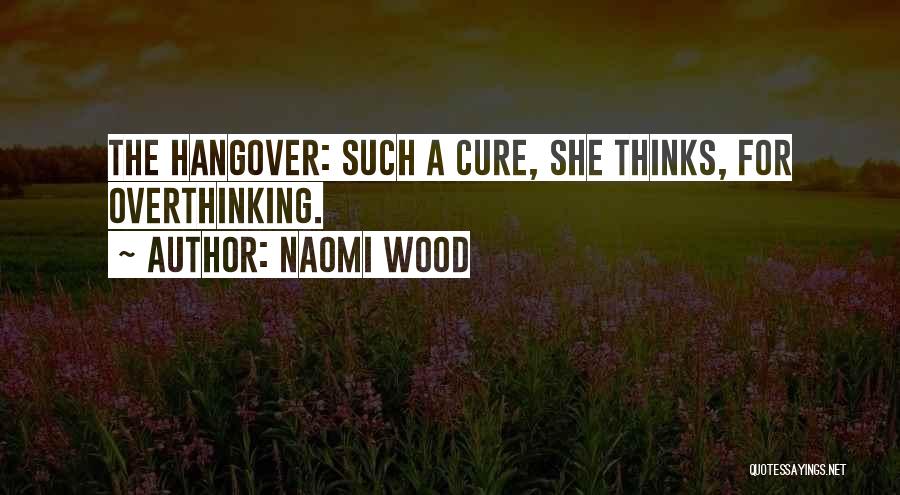 Naomi Wood Quotes: The Hangover: Such A Cure, She Thinks, For Overthinking.