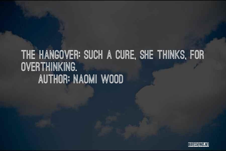 Naomi Wood Quotes: The Hangover: Such A Cure, She Thinks, For Overthinking.