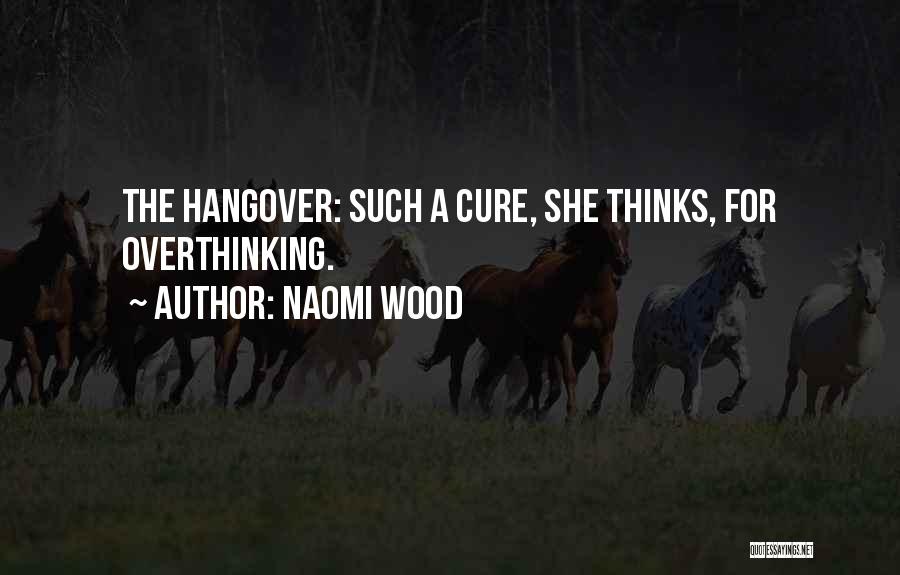 Naomi Wood Quotes: The Hangover: Such A Cure, She Thinks, For Overthinking.