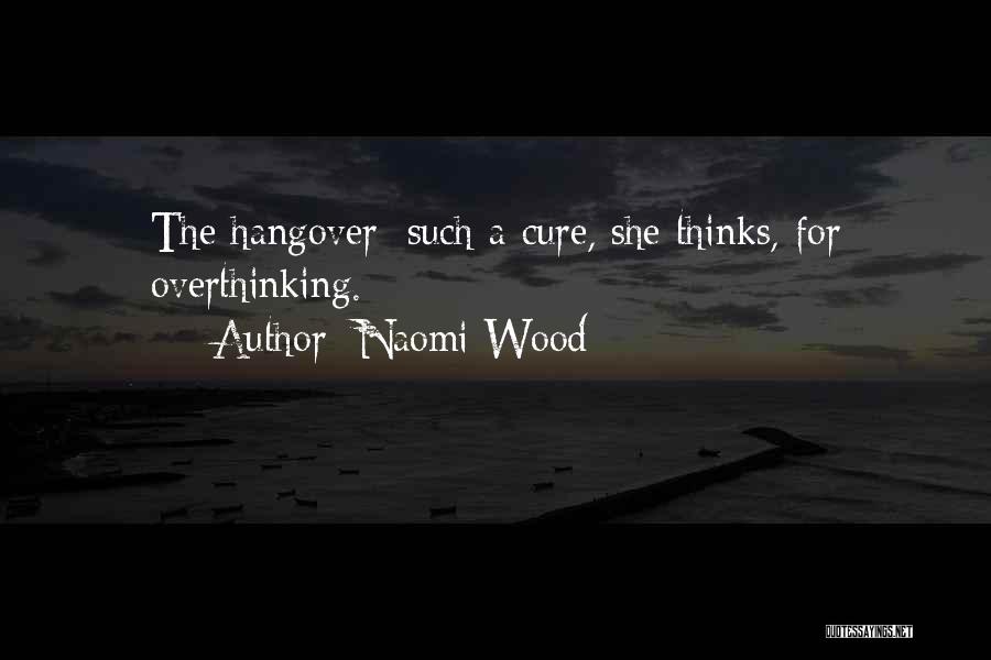 Naomi Wood Quotes: The Hangover: Such A Cure, She Thinks, For Overthinking.