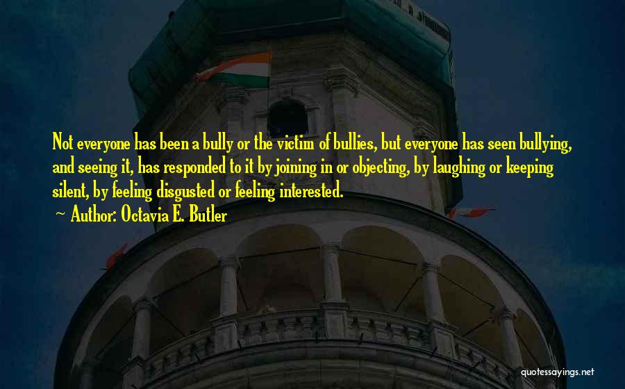 Octavia E. Butler Quotes: Not Everyone Has Been A Bully Or The Victim Of Bullies, But Everyone Has Seen Bullying, And Seeing It, Has