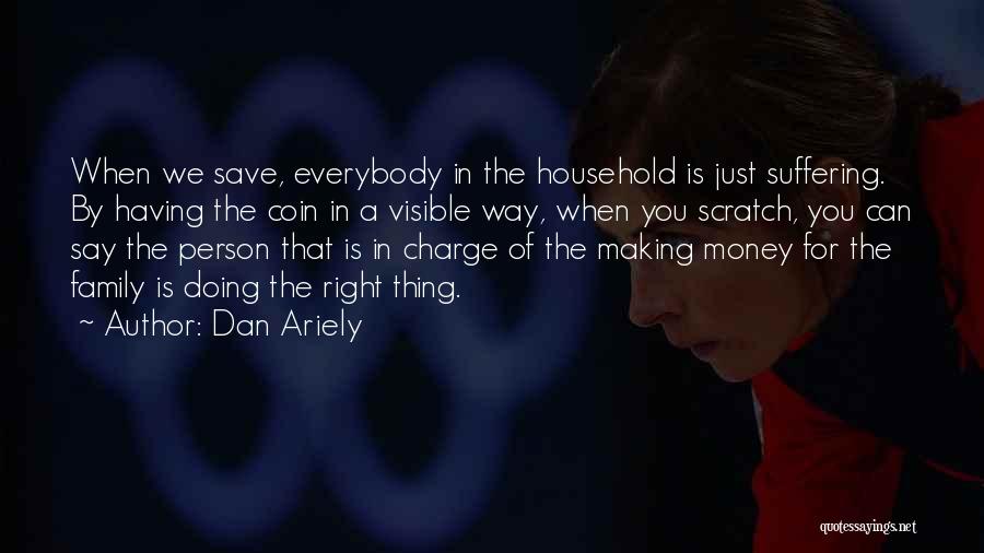 Dan Ariely Quotes: When We Save, Everybody In The Household Is Just Suffering. By Having The Coin In A Visible Way, When You