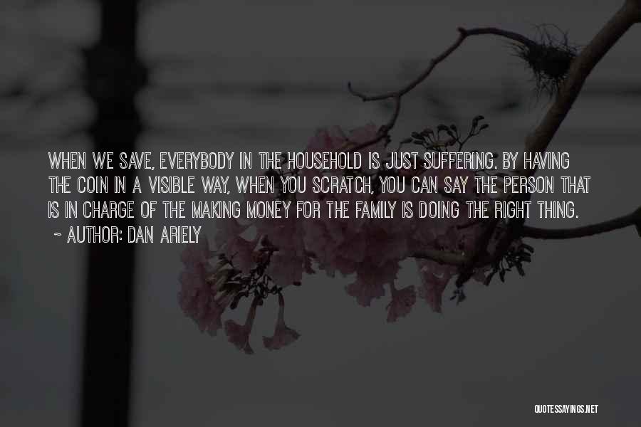 Dan Ariely Quotes: When We Save, Everybody In The Household Is Just Suffering. By Having The Coin In A Visible Way, When You