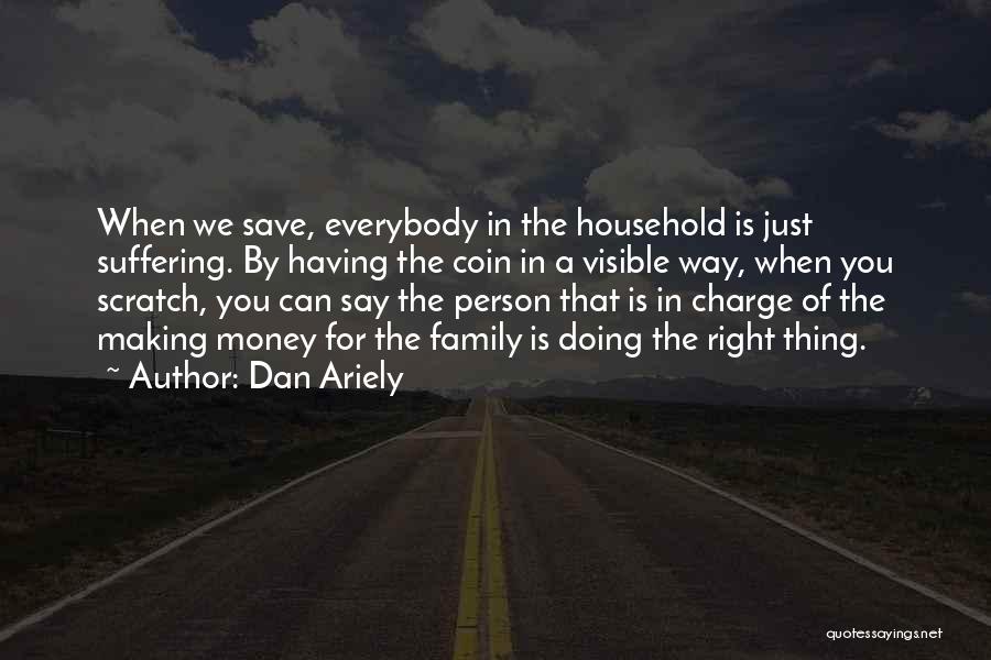 Dan Ariely Quotes: When We Save, Everybody In The Household Is Just Suffering. By Having The Coin In A Visible Way, When You