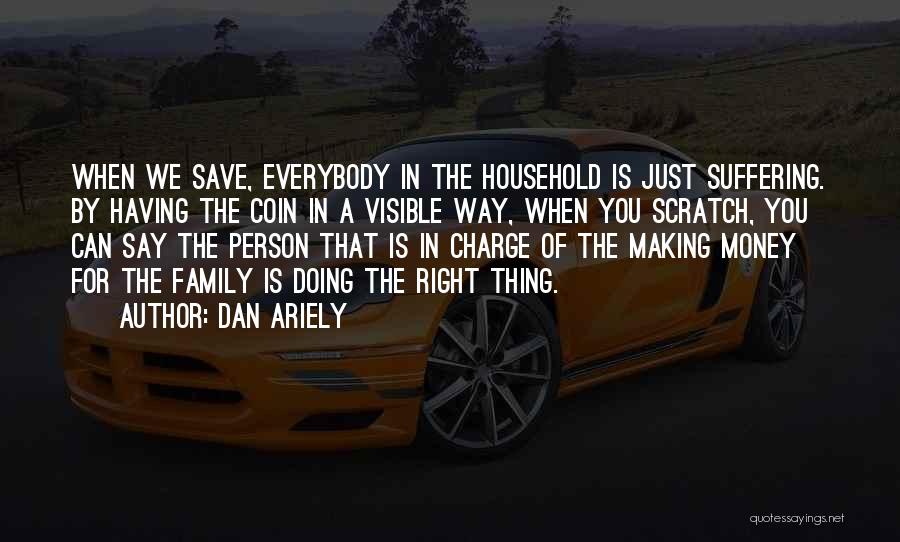 Dan Ariely Quotes: When We Save, Everybody In The Household Is Just Suffering. By Having The Coin In A Visible Way, When You