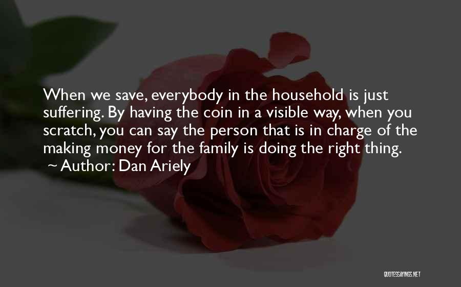 Dan Ariely Quotes: When We Save, Everybody In The Household Is Just Suffering. By Having The Coin In A Visible Way, When You
