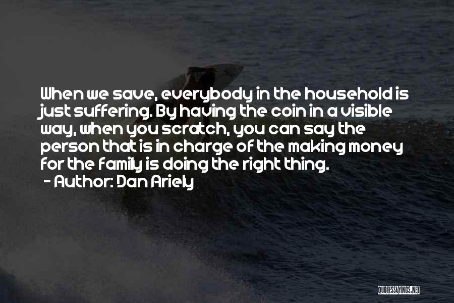 Dan Ariely Quotes: When We Save, Everybody In The Household Is Just Suffering. By Having The Coin In A Visible Way, When You