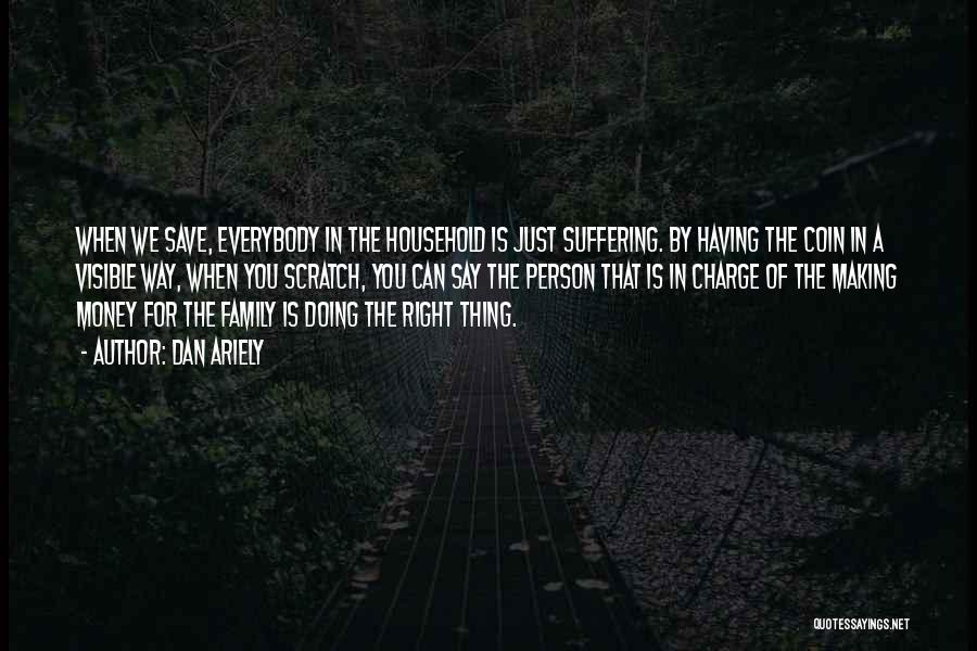 Dan Ariely Quotes: When We Save, Everybody In The Household Is Just Suffering. By Having The Coin In A Visible Way, When You