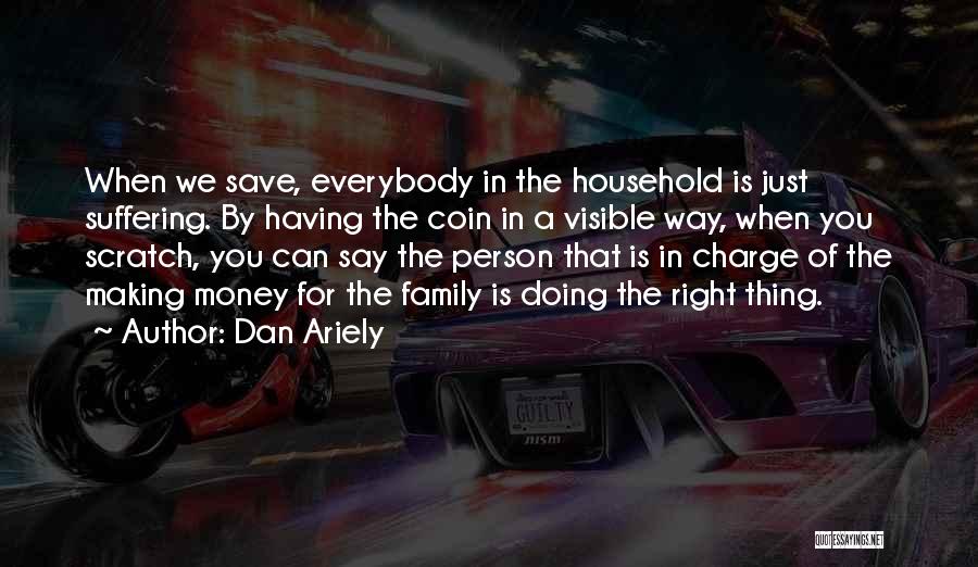 Dan Ariely Quotes: When We Save, Everybody In The Household Is Just Suffering. By Having The Coin In A Visible Way, When You