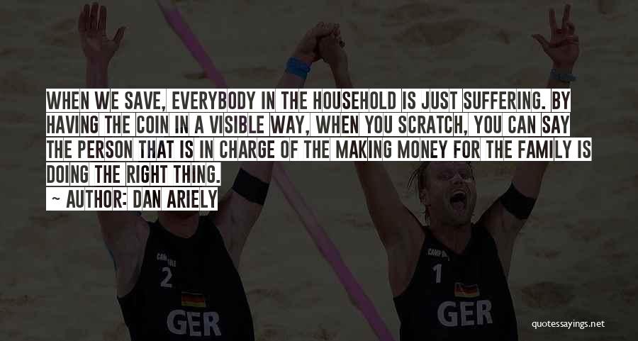 Dan Ariely Quotes: When We Save, Everybody In The Household Is Just Suffering. By Having The Coin In A Visible Way, When You