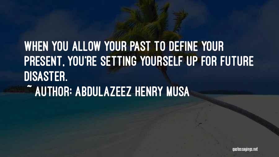 Abdulazeez Henry Musa Quotes: When You Allow Your Past To Define Your Present, You're Setting Yourself Up For Future Disaster.