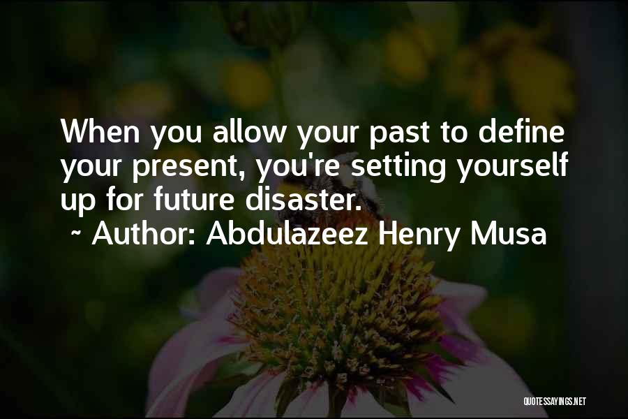 Abdulazeez Henry Musa Quotes: When You Allow Your Past To Define Your Present, You're Setting Yourself Up For Future Disaster.