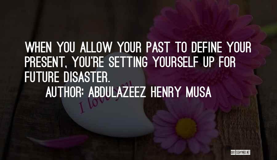 Abdulazeez Henry Musa Quotes: When You Allow Your Past To Define Your Present, You're Setting Yourself Up For Future Disaster.