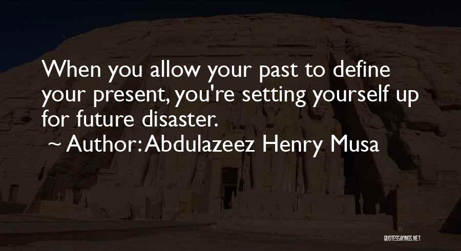 Abdulazeez Henry Musa Quotes: When You Allow Your Past To Define Your Present, You're Setting Yourself Up For Future Disaster.