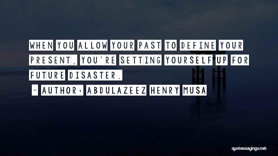 Abdulazeez Henry Musa Quotes: When You Allow Your Past To Define Your Present, You're Setting Yourself Up For Future Disaster.