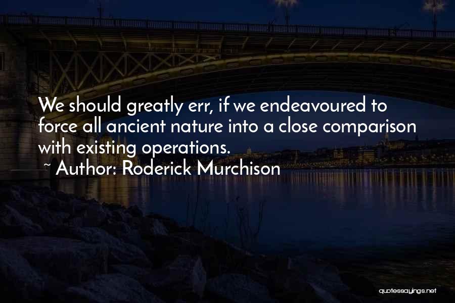 Roderick Murchison Quotes: We Should Greatly Err, If We Endeavoured To Force All Ancient Nature Into A Close Comparison With Existing Operations.