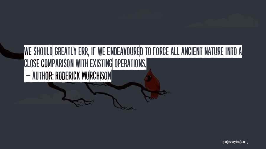 Roderick Murchison Quotes: We Should Greatly Err, If We Endeavoured To Force All Ancient Nature Into A Close Comparison With Existing Operations.