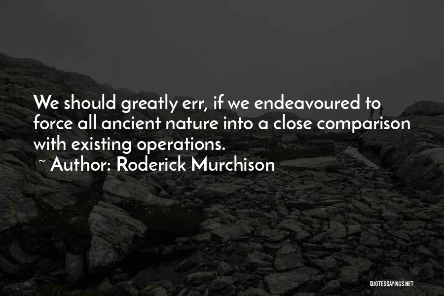 Roderick Murchison Quotes: We Should Greatly Err, If We Endeavoured To Force All Ancient Nature Into A Close Comparison With Existing Operations.