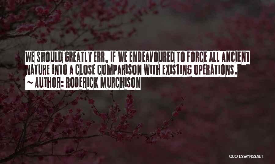 Roderick Murchison Quotes: We Should Greatly Err, If We Endeavoured To Force All Ancient Nature Into A Close Comparison With Existing Operations.