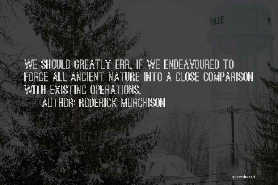 Roderick Murchison Quotes: We Should Greatly Err, If We Endeavoured To Force All Ancient Nature Into A Close Comparison With Existing Operations.