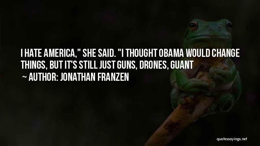 Jonathan Franzen Quotes: I Hate America, She Said. I Thought Obama Would Change Things, But It's Still Just Guns, Drones, Guant