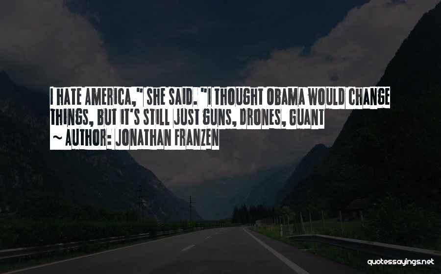 Jonathan Franzen Quotes: I Hate America, She Said. I Thought Obama Would Change Things, But It's Still Just Guns, Drones, Guant