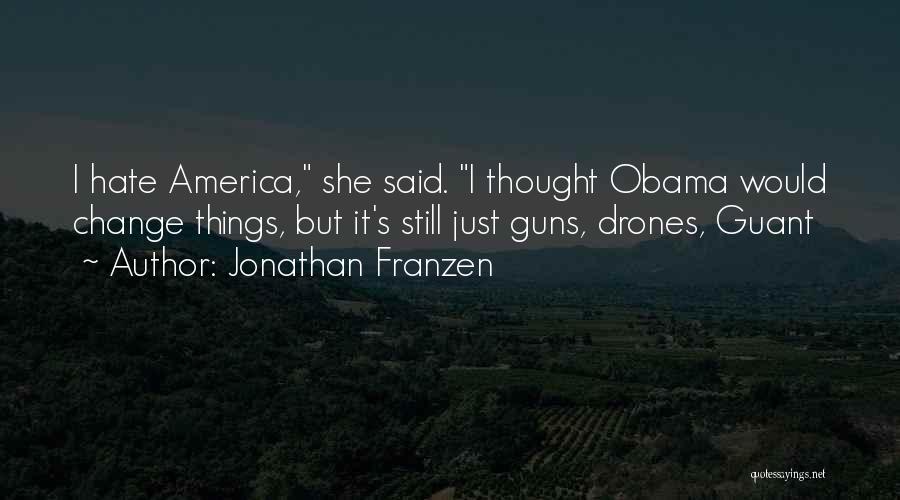 Jonathan Franzen Quotes: I Hate America, She Said. I Thought Obama Would Change Things, But It's Still Just Guns, Drones, Guant