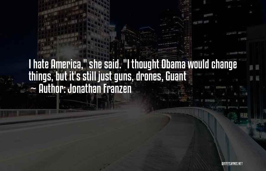 Jonathan Franzen Quotes: I Hate America, She Said. I Thought Obama Would Change Things, But It's Still Just Guns, Drones, Guant