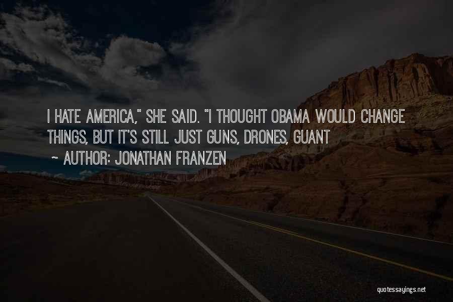 Jonathan Franzen Quotes: I Hate America, She Said. I Thought Obama Would Change Things, But It's Still Just Guns, Drones, Guant